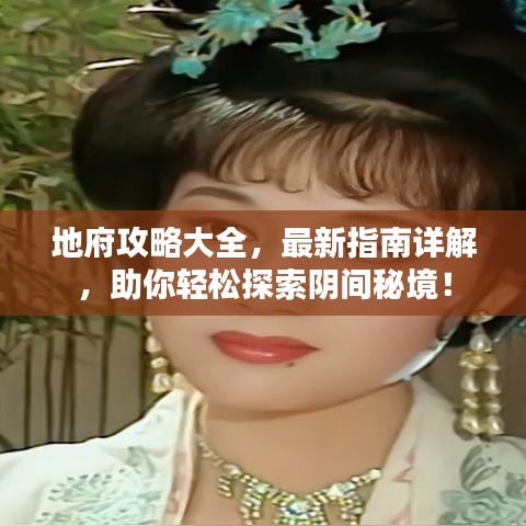 地府攻略大全,最新指南详解,助你轻松探索阴间秘境!