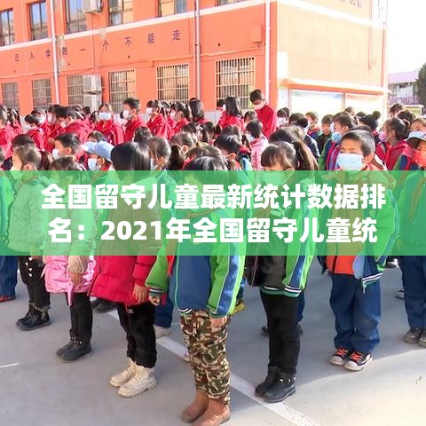 全国留守儿童最新统计数据排名:2021年全国留守儿童统计