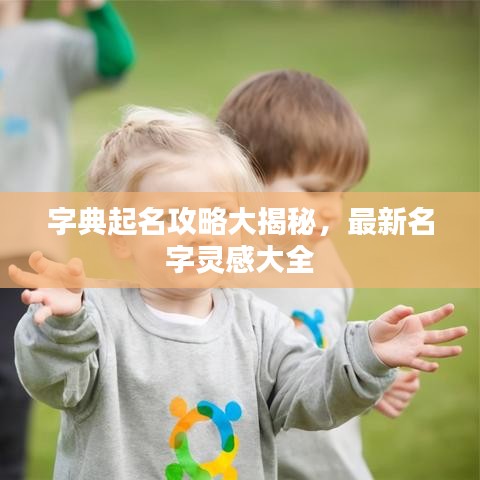 字典起名攻略大揭秘,最新名字灵感大全