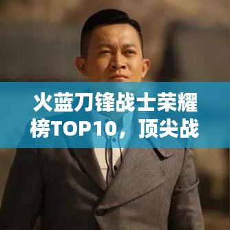 火蓝刀锋战士荣耀榜TOP10,顶尖战士荣耀揭秘