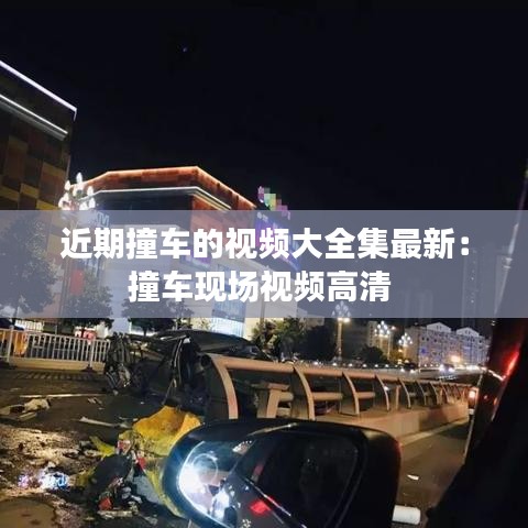 近期撞车的视频大全集最新:撞车现场视频高清