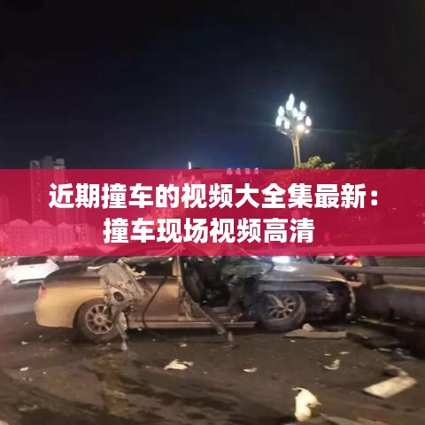 近期撞车的视频大全集最新:撞车现场视频高清