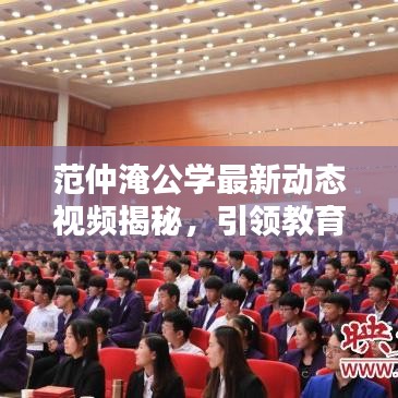 范仲淹公学最新动态视频揭秘,引领教育新潮流风向标