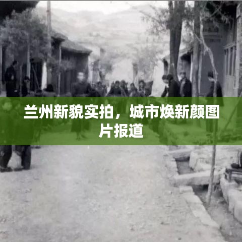 兰州新貌实拍,城市焕新颜图片报道