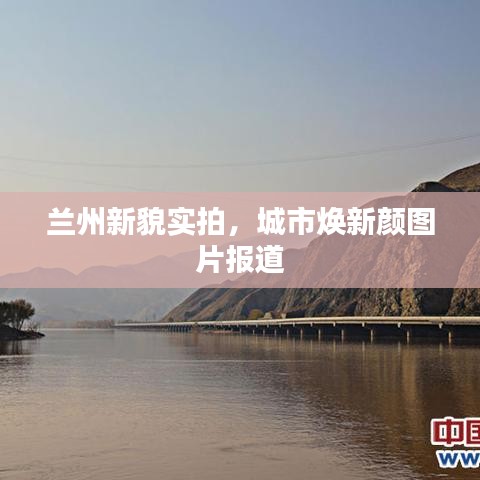 兰州新貌实拍,城市焕新颜图片报道