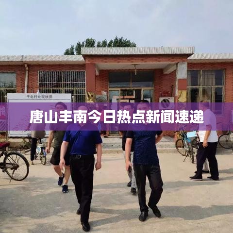 唐山丰南今日热点新闻速递