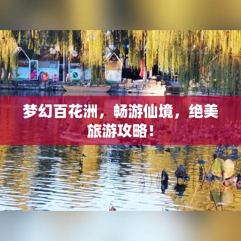 梦幻百花洲，畅游仙境，绝美旅游攻略！
