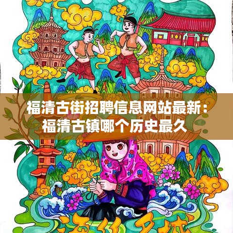 福清古街招聘信息网站最新：福清古镇哪个历史最久 