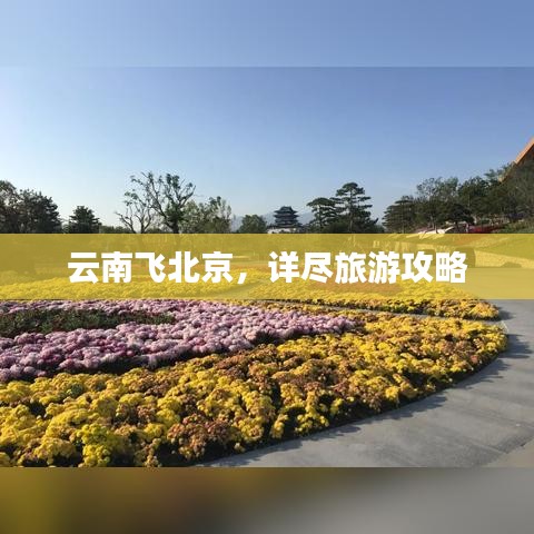 云南飞北京,详尽旅游攻略
