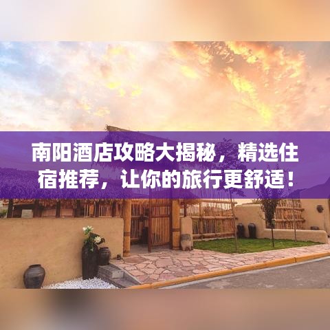 南阳酒店攻略大揭秘,精选住宿推荐,让你的旅行更舒适!