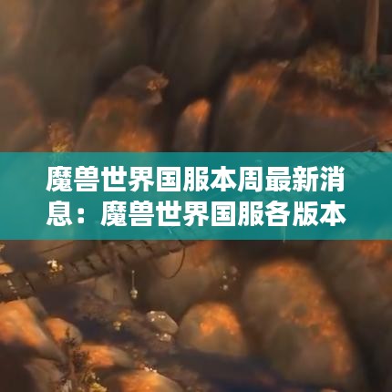 魔兽世界国服本周最新消息:魔兽世界国服各版本开放时间