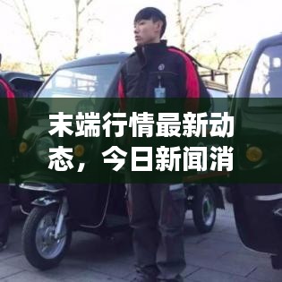 末端行情最新动态,今日新闻消息综述