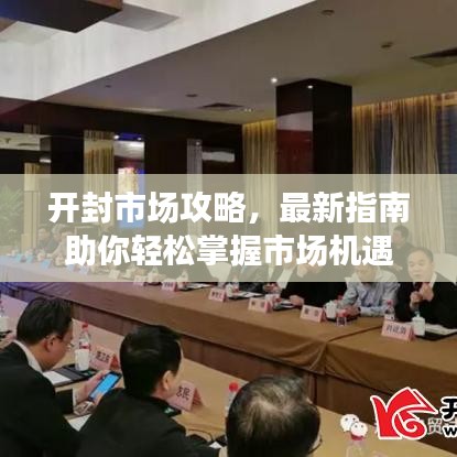 开封市场攻略,最新指南助你轻松掌握市场机遇