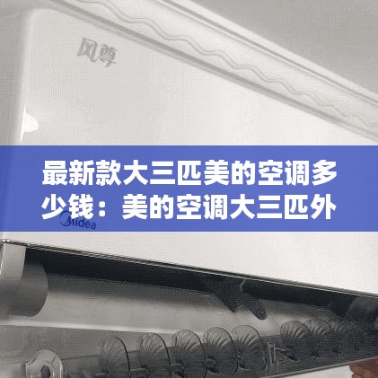 最新款大三匹美的空调多少钱:美的空调大三匹外机尺寸规格