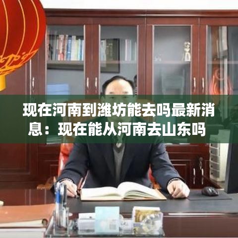 现在河南到潍坊能去吗最新消息:现在能从河南去山东吗