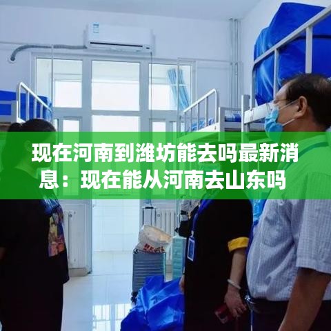 现在河南到潍坊能去吗最新消息:现在能从河南去山东吗