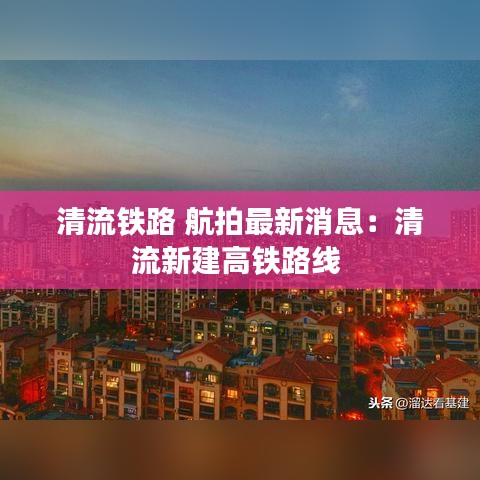 清流铁路 航拍最新消息:清流新建高铁路线