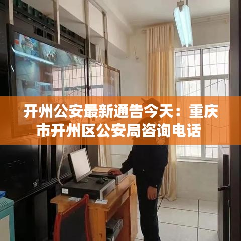 开州公安最新通告今天:重庆市开州区公安局咨询电话