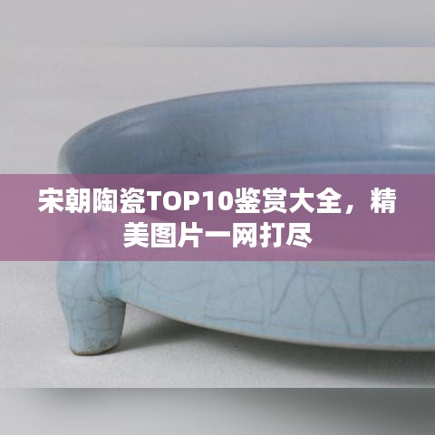 宋朝陶瓷TOP10鉴赏大全,精美图片一网打尽