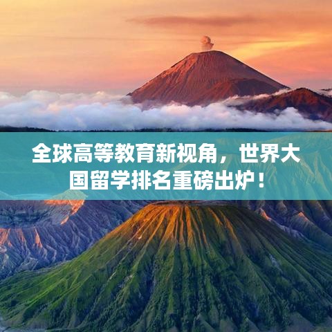 全球高等教育新视角,世界大国留学排名重磅出炉!