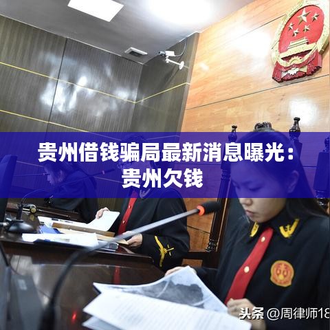 贵州借钱骗局最新消息曝光:贵州欠钱
