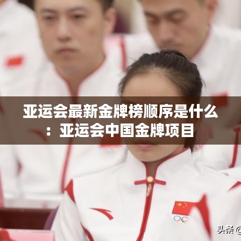 亚运会最新金牌榜顺序是什么:亚运会中国金牌项目