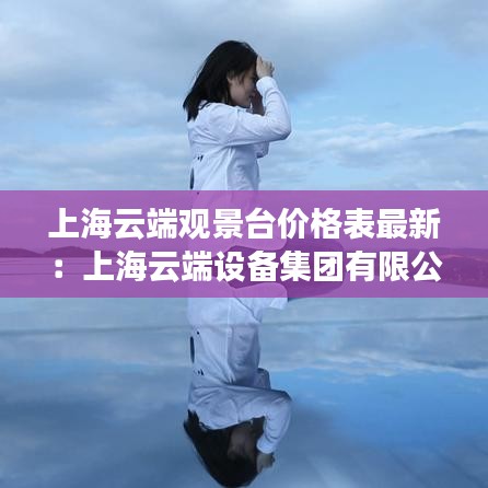 上海云端观景台价格表最新:上海云端设备集团有限公司