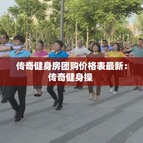 传奇健身房团购价格表最新:传奇健身操