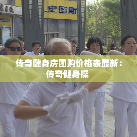 传奇健身房团购价格表最新:传奇健身操