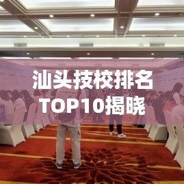 汕头技校排名TOP10揭晓,探寻职业教育之光