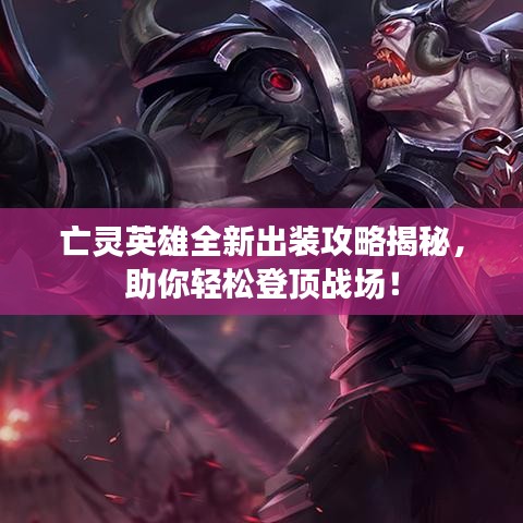 亡灵英雄全新出装攻略揭秘，助你轻松登顶战场！
