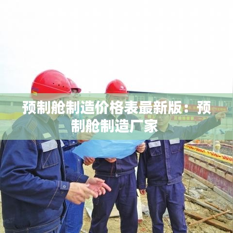 预制舱制造价格表最新版:预制舱制造厂家