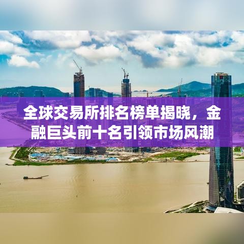 全球交易所排名榜单揭晓,金融巨头前十名引领市场风潮