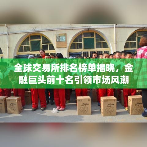 全球交易所排名榜单揭晓,金融巨头前十名引领市场风潮