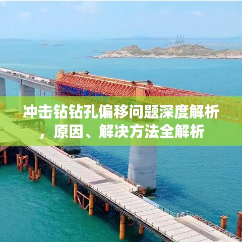 冲击钻钻孔偏移问题深度解析,原因、解决方法全解析
