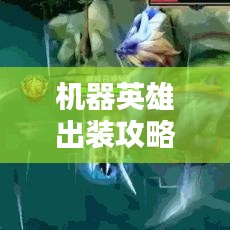 机器英雄出装攻略大揭秘,无敌战斗机器打造指南