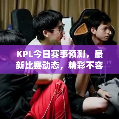 KPL今日赛事预测,最新比赛动态,精彩不容错过