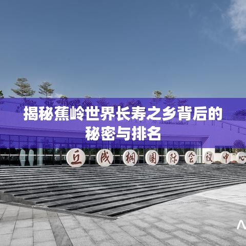 揭秘蕉岭世界长寿之乡背后的秘密与排名