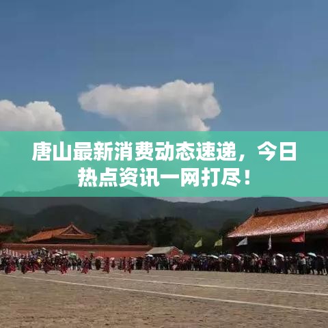 唐山最新消费动态速递,今日热点资讯一网打尽!