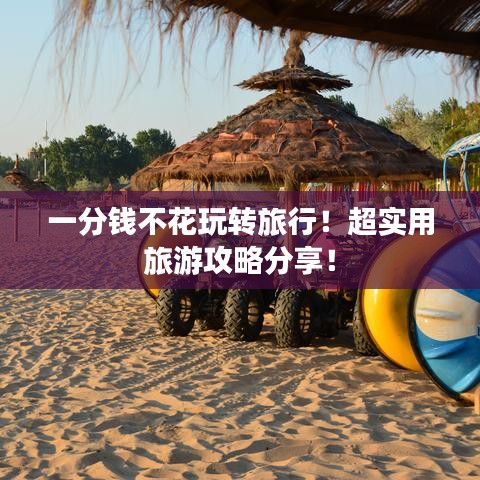 一分钱不花玩转旅行!超实用旅游攻略分享!