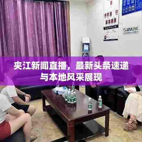 夹江新闻直播,最新头条速递与本地风采展现