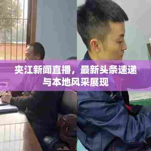 夹江新闻直播,最新头条速递与本地风采展现