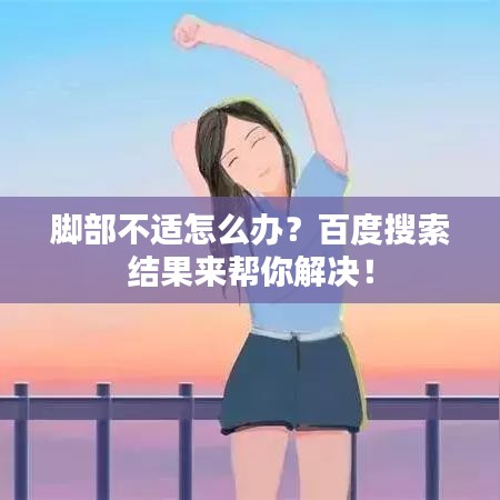 脚部不适怎么办?百度搜索结果来帮你解决!