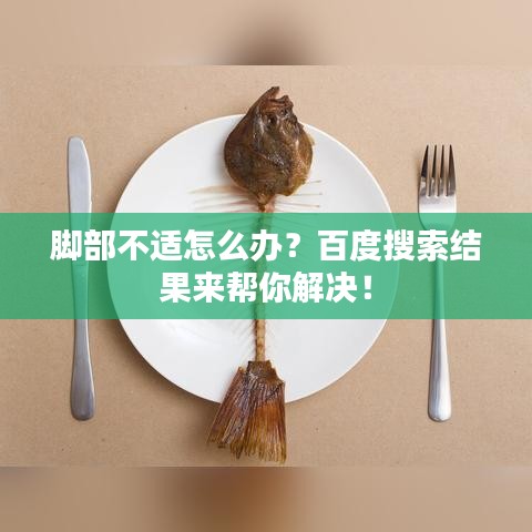 脚部不适怎么办?百度搜索结果来帮你解决!