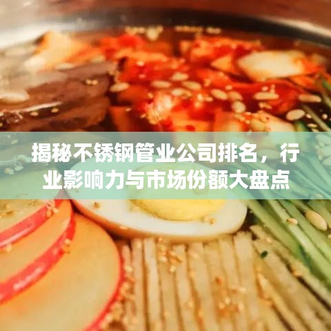 揭秘不锈钢管业公司排名,行业影响力与市场份额大盘点