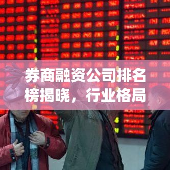券商融资公司排名榜揭晓,行业格局与领军企业实力大揭秘!
