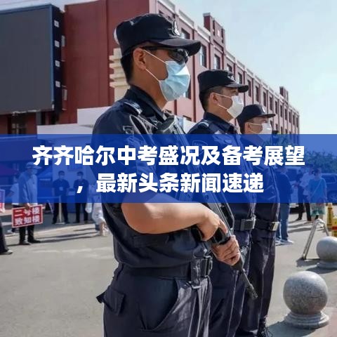 齐齐哈尔中考盛况及备考展望,最新头条新闻速递