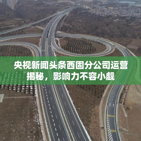 央视新闻头条西固分公司运营揭秘,影响力不容小觑