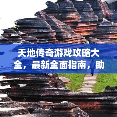 天地传奇游戏攻略大全，最新全面指南，助你成为顶尖玩家！