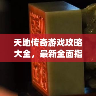 天地传奇游戏攻略大全,最新全面指南,助你成为顶尖玩家!
